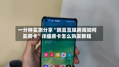 一分钟实测分享“豌豆互娱房间如何买房卡”详细房卡怎么购买教程