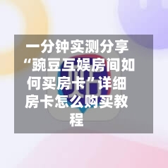 一分钟实测分享“豌豆互娱房间如何买房卡”详细房卡怎么购买教程-第3张图片