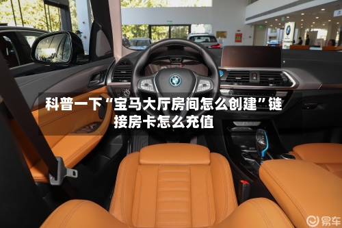 科普一下“宝马大厅房间怎么创建”链接房卡怎么充值-第2张图片