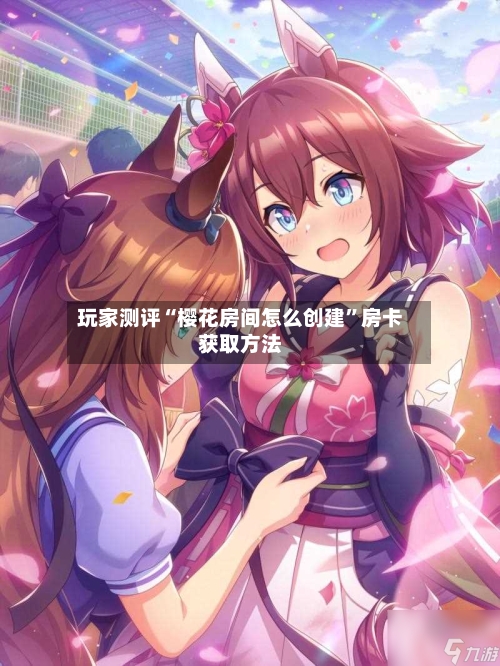 玩家测评“樱花房间怎么创建	”房卡获取方法-第2张图片