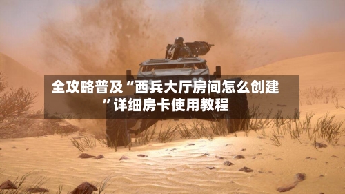 全攻略普及“西兵大厅房间怎么创建”详细房卡使用教程-第2张图片