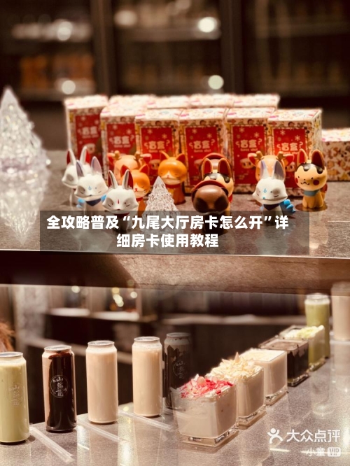 全攻略普及“九尾大厅房卡怎么开”详细房卡使用教程-第2张图片