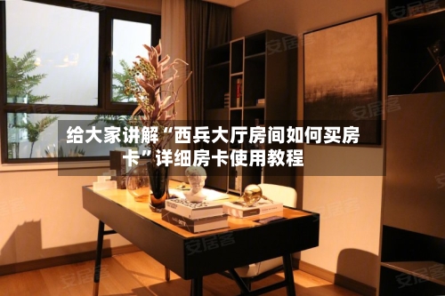 给大家讲解“西兵大厅房间如何买房卡”详细房卡使用教程