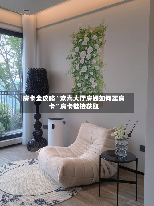 房卡全攻略“欢喜大厅房间如何买房卡”房卡链接获取