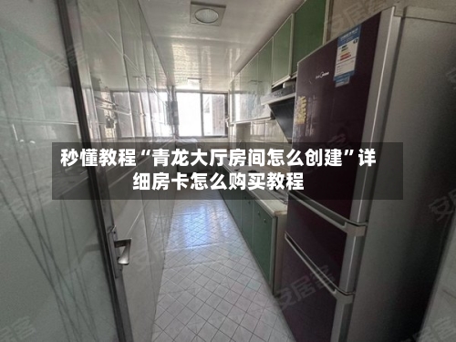 秒懂教程“青龙大厅房间怎么创建”详细房卡怎么购买教程