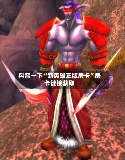 科普一下“新英雄正版房卡”房卡链接获取
