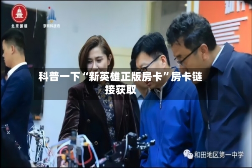 科普一下“新英雄正版房卡”房卡链接获取-第2张图片