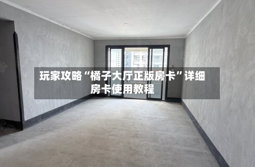 玩家攻略“橘子大厅正版房卡	”详细房卡使用教程-第2张图片