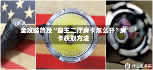 全攻略普及“蛮王二厅房卡怎么开”房卡获取方法