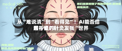 从“难说清”到“看得见”！AI能否给数千岁的针灸发张“世界通行证	”？-第2张图片