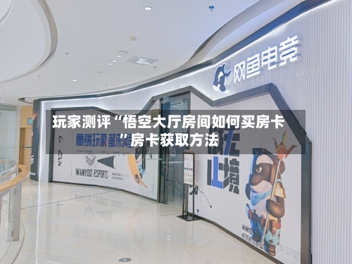 玩家测评“悟空大厅房间如何买房卡”房卡获取方法