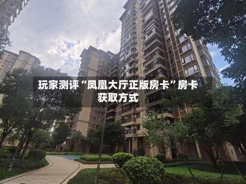 玩家测评“凤凰大厅正版房卡”房卡获取方式