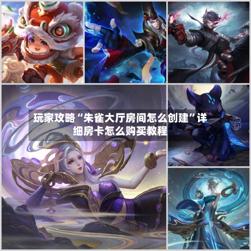 玩家攻略“朱雀大厅房间怎么创建”详细房卡怎么购买教程