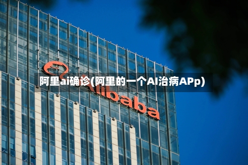 阿里ai确诊(阿里的一个AI治病APp)