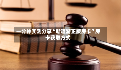 一分钟实测分享“新道游正版房卡”房卡获取方式