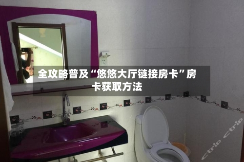 全攻略普及“悠悠大厅链接房卡”房卡获取方法-第3张图片