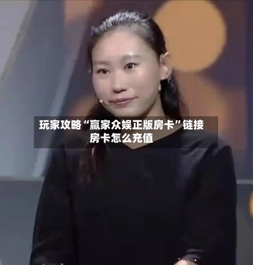 玩家攻略“赢家众娱正版房卡”链接房卡怎么充值