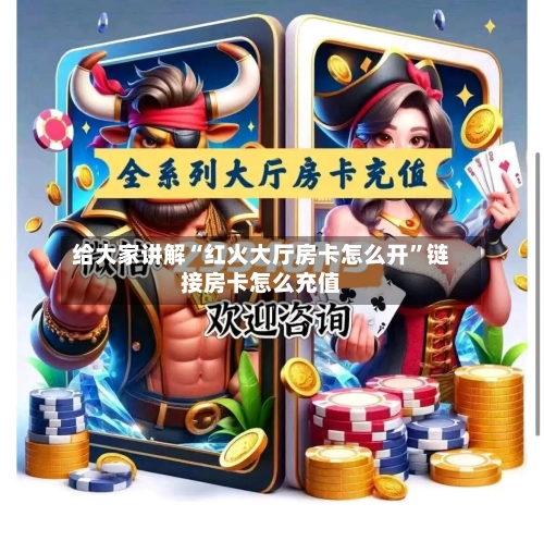 给大家讲解“红火大厅房卡怎么开”链接房卡怎么充值-第2张图片