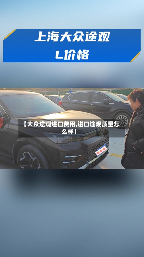 【大众途观进口费用,进口途观质量怎么样】
