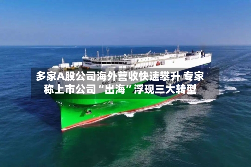 多家A股公司海外营收快速攀升 专家称上市公司“出海”浮现三大转型-第2张图片