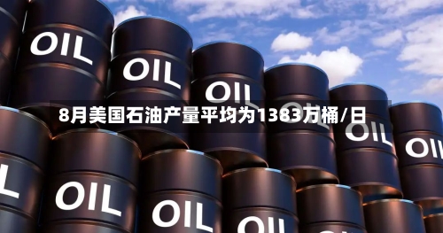 8月美国石油产量平均为1383万桶/日-第2张图片