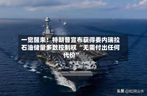 一觉醒来！特朗普宣布获得委内瑞拉石油储量多数控制权 “无需付出任何代价”-第3张图片