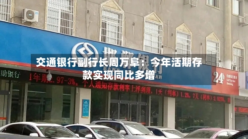交通银行副行长周万阜：今年活期存款实现同比多增-第3张图片