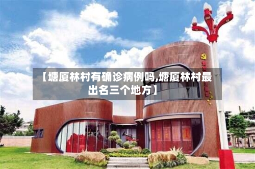 【塘厦林村有确诊病例吗,塘厦林村最出名三个地方】-第3张图片