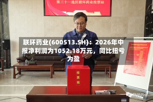 联环药业(600513.SH)：2026年中报净利润为1052.18万元，同比扭亏为盈-第2张图片