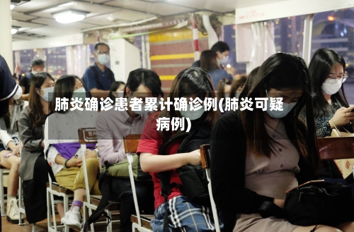肺炎确诊患者累计确诊例(肺炎可疑病例)