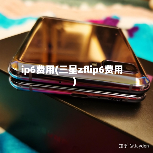 ip6费用(三星zflip6费用)-第3张图片