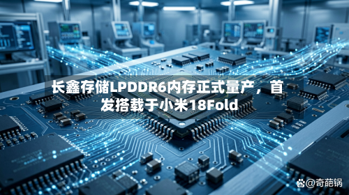 长鑫存储LPDDR6内存正式量产，首发搭载于小米18Fold