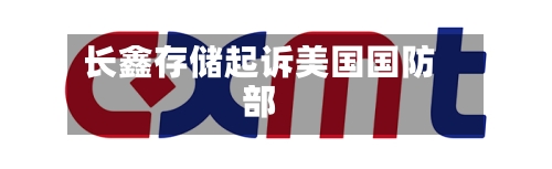 长鑫存储起诉美国国防部-第2张图片