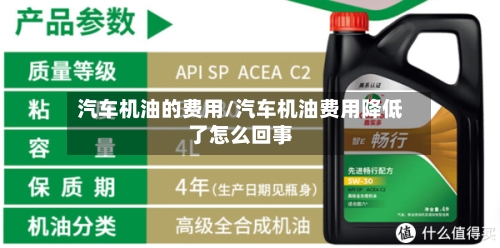 汽车机油的费用/汽车机油费用降低了怎么回事-第2张图片
