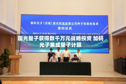 国光量子获得数千万元战略投资 加码光子集成量子计算