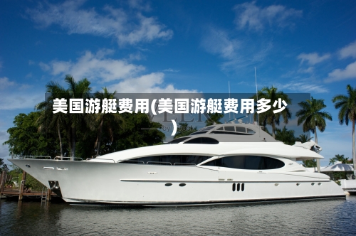美国游艇费用(美国游艇费用多少)
