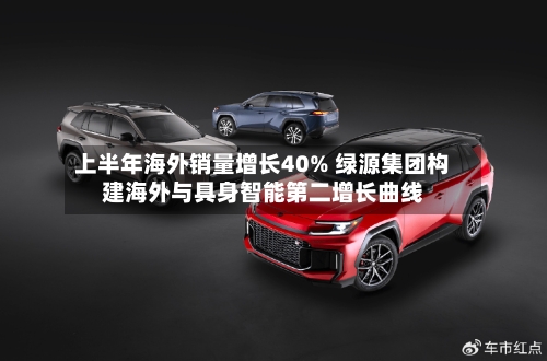 上半年海外销量增长40% 绿源集团构建海外与具身智能第二增长曲线