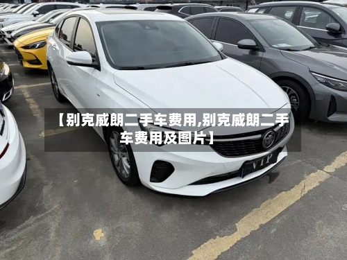 【别克威朗二手车费用,别克威朗二手车费用及图片】-第2张图片