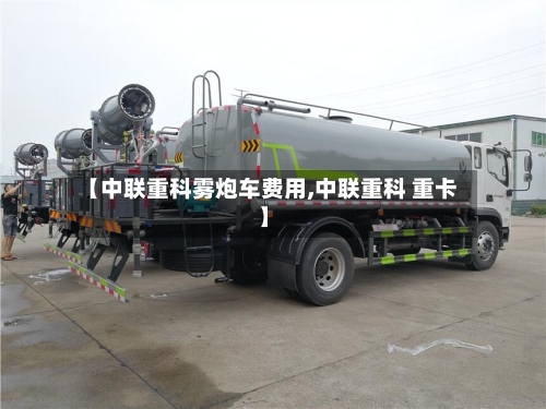 【中联重科雾炮车费用,中联重科 重卡】