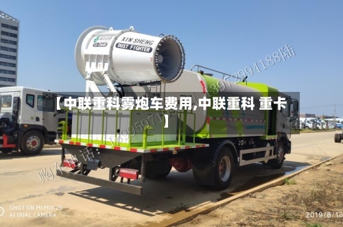 【中联重科雾炮车费用,中联重科 重卡】-第2张图片