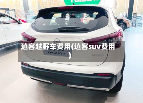 逍客越野车费用(逍客suv费用)-第1张图片