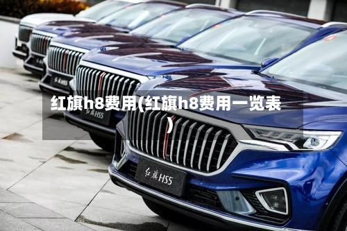 红旗h8费用(红旗h8费用一览表)-第3张图片