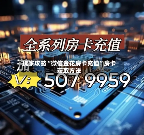 玩家攻略“微信金花房卡充值”房卡获取方法