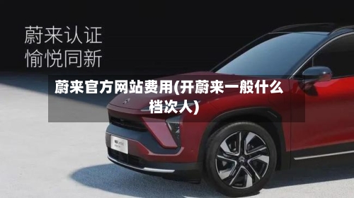 蔚来官方网站费用(开蔚来一般什么档次人)-第2张图片