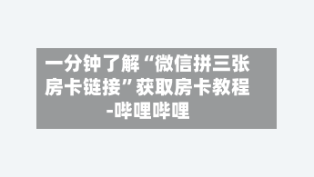 一分钟了解“微信拼三张房卡链接”获取房卡教程-哔哩哔哩-第3张图片