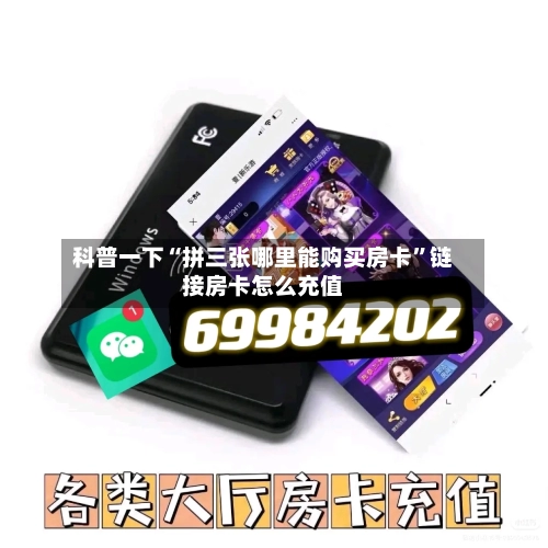 科普一下“拼三张哪里能购买房卡”链接房卡怎么充值-第2张图片