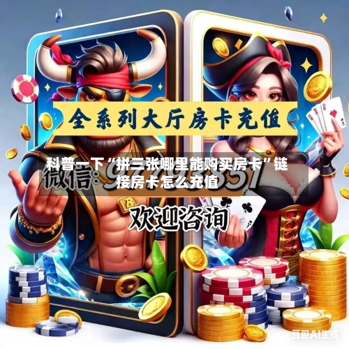 科普一下“拼三张哪里能购买房卡”链接房卡怎么充值