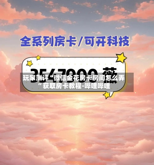 玩家测评“微信金花房卡房间怎么弄”获取房卡教程-哔哩哔哩-第3张图片