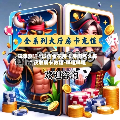 玩家测评“微信金花房卡房间怎么弄”获取房卡教程-哔哩哔哩