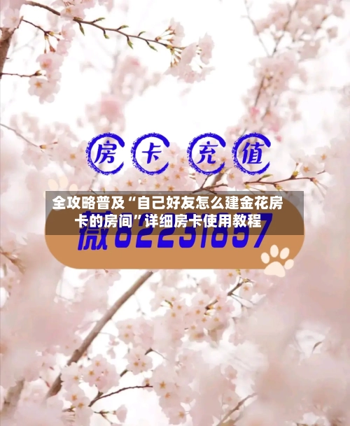 全攻略普及“自己好友怎么建金花房卡的房间	”详细房卡使用教程-第3张图片